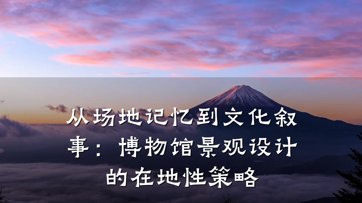 从场地记忆到文化叙事：博物馆景观设计的在地性策略
