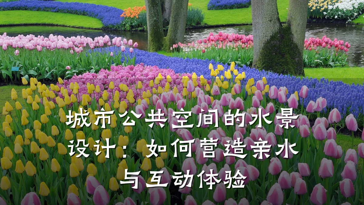 城市公共空间的水景设计：如何营造亲水与互动体验