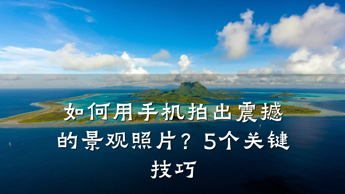 如何用手机拍出震撼的景观照片?5个关键技巧