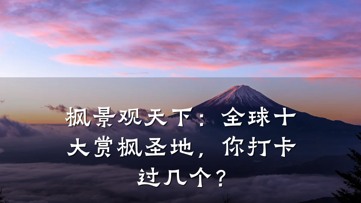 枫景观天下：全球十大赏枫圣地，你打卡过几个？