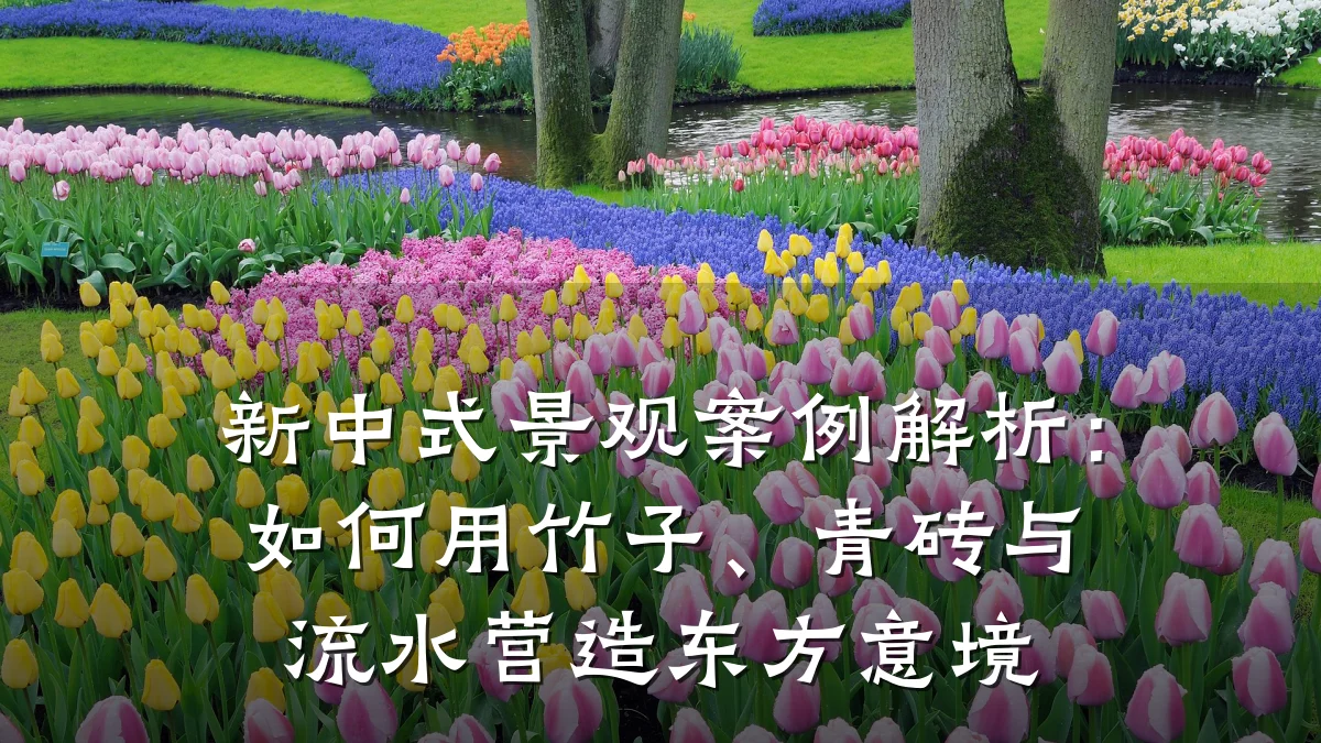 新中式景观案例解析：如何用竹子、青砖与流水营造东方意境