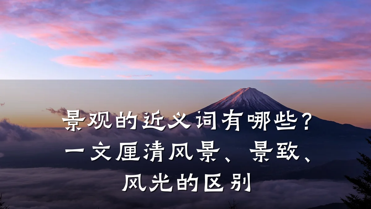 景观的近义词有哪些？一文厘清风景、景致、风光的区别