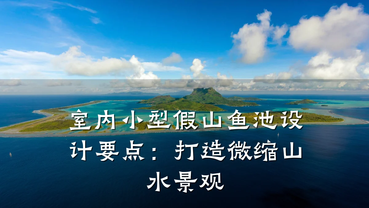 室内小型假山鱼池设计要点：打造微缩山水景观