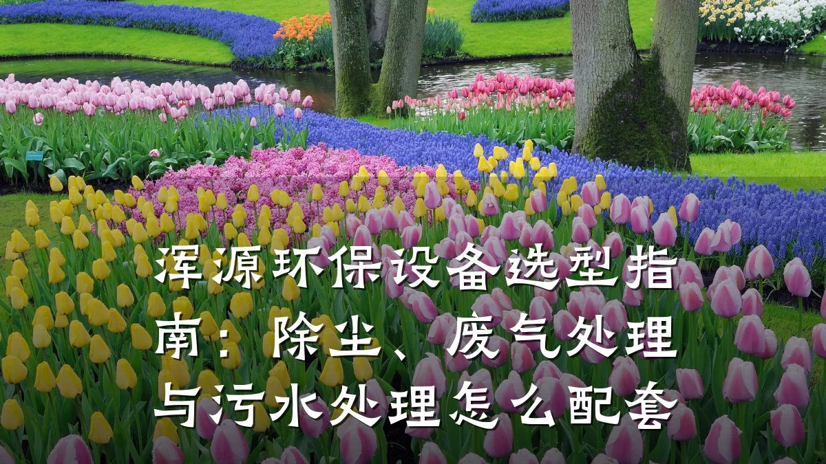 浑源环保设备选型指南:除尘、废气处理与污水处理怎么配套