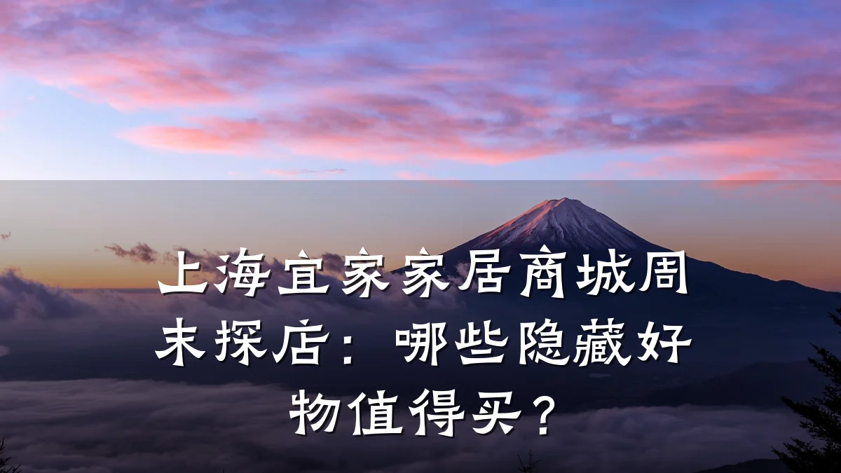 上海宜家家居商城周末探店:哪些隐藏好物值得买?