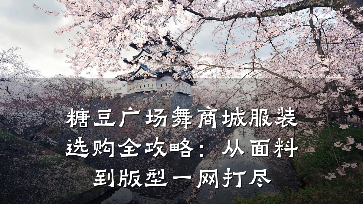 糖豆广场舞商城服装选购全攻略:从面料到版型一网打尽