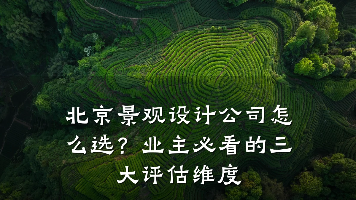 北京景观设计公司怎么选?业主必看的三大评估维度