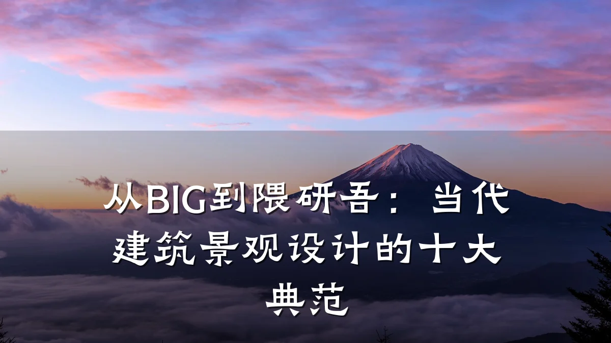 从BIG到隈研吾:当代建筑景观设计的十大典范
