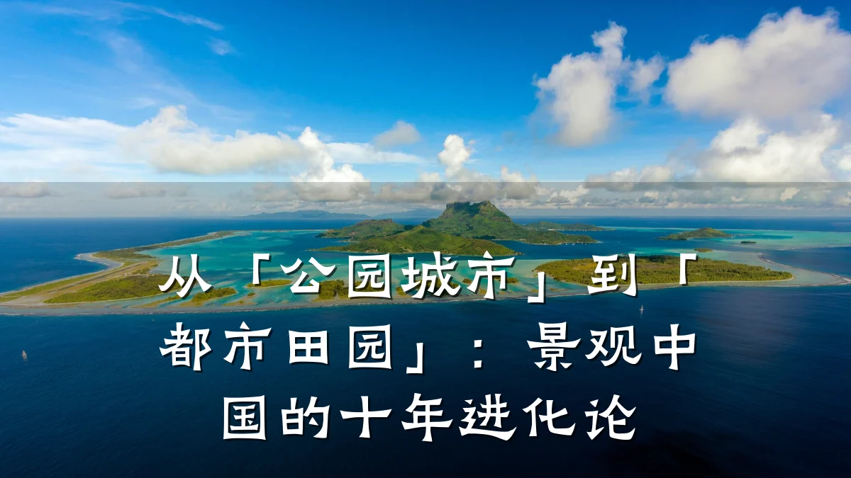 从「公园城市」到「都市田园」:景观中国的十年进化论