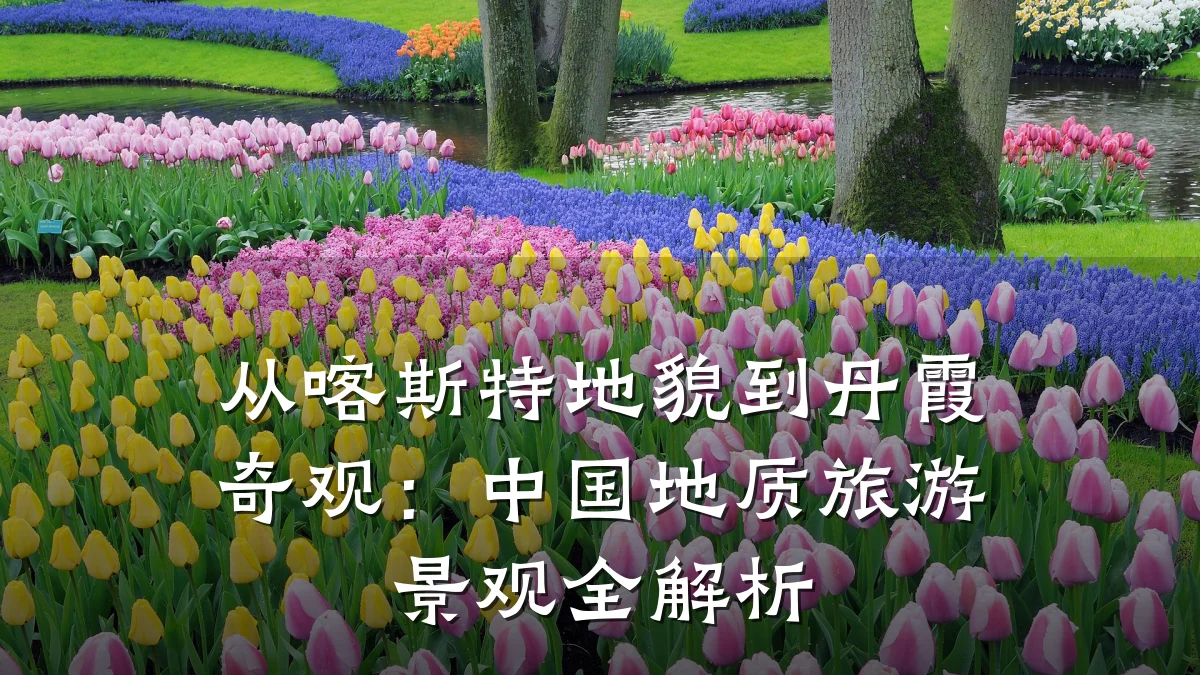 从喀斯特地貌到丹霞奇观:中国地质旅游景观全解析