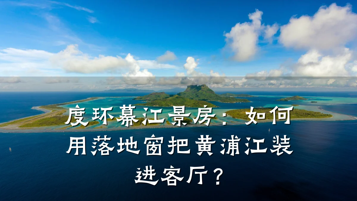 度环幕江景房:如何用落地窗把黄浦江装进客厅?