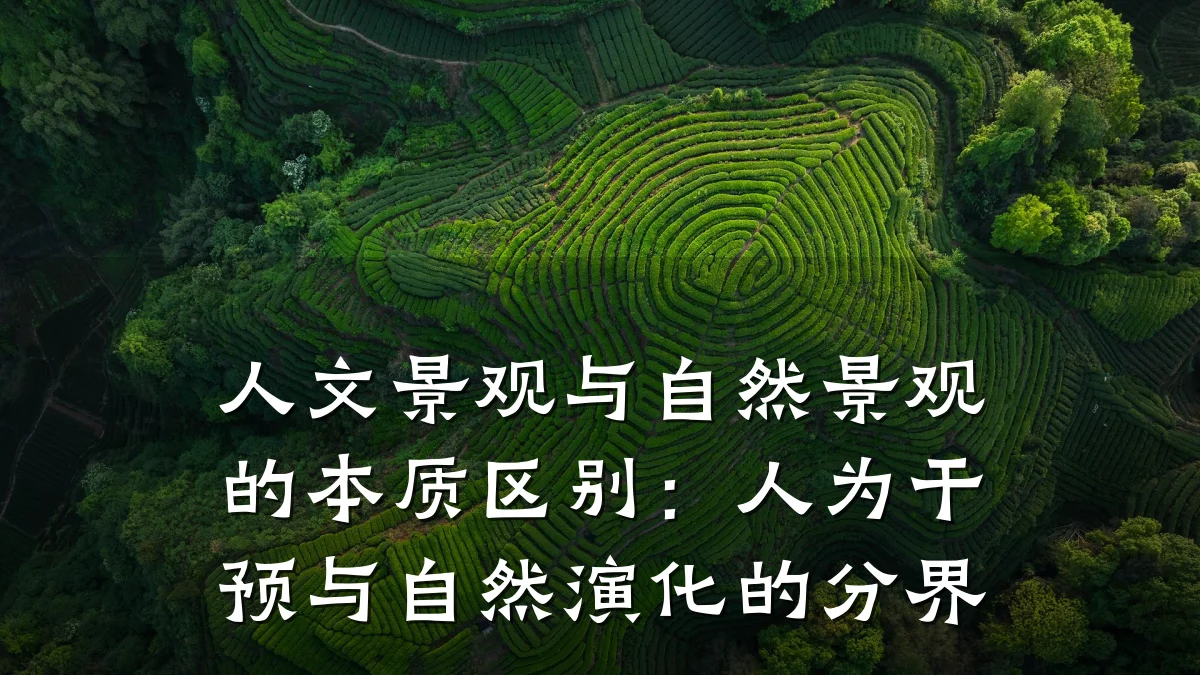 人文景观与自然景观的本质区别:人为干预与自然演化的分界