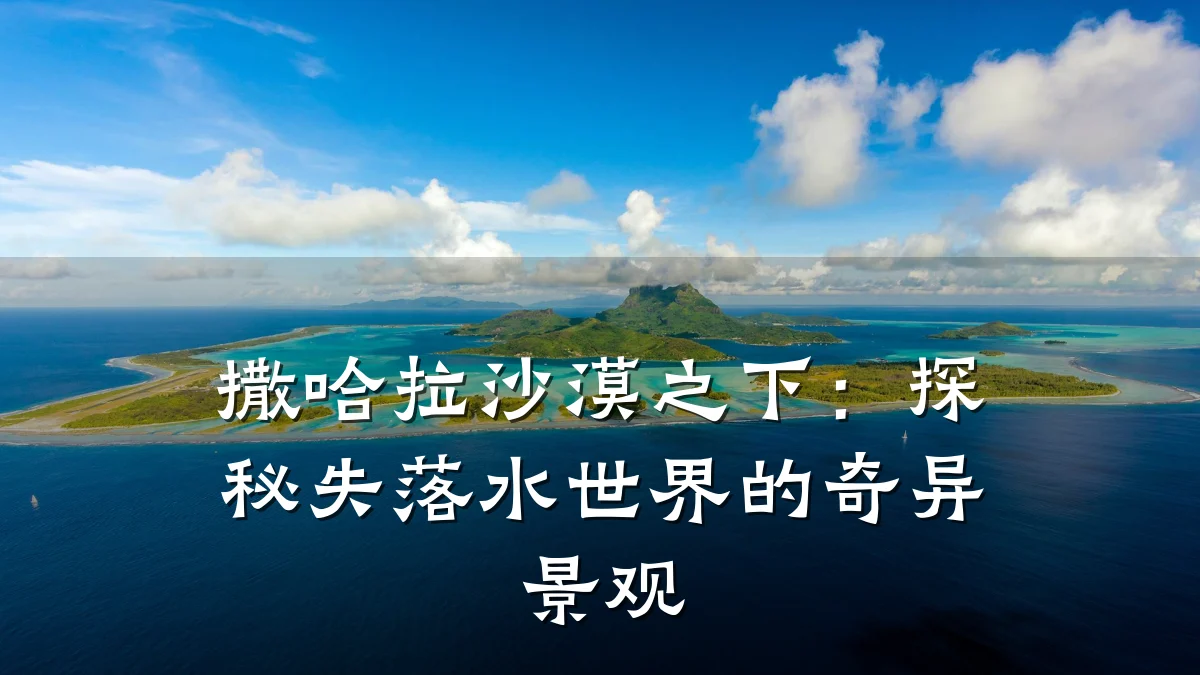 撒哈拉沙漠之下:探秘失落水世界的奇异景观
