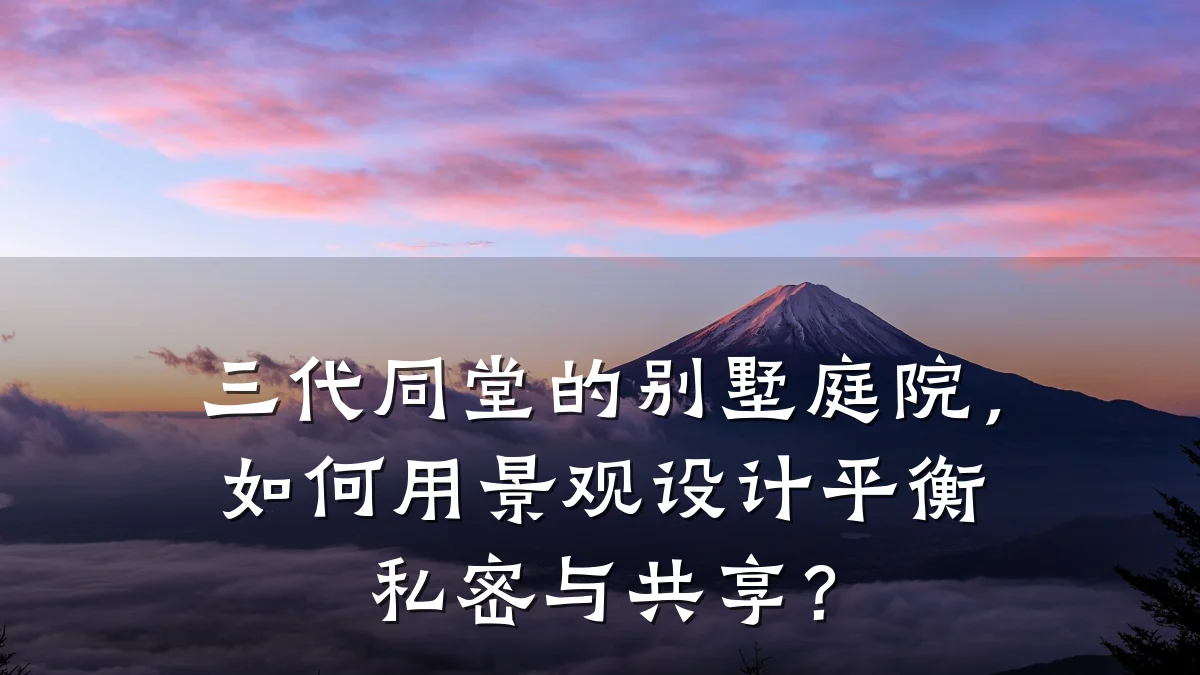 三代同堂的别墅庭院,如何用景观设计平衡私密与共享?