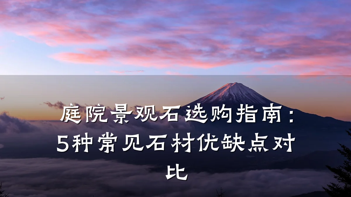 庭院景观石选购指南:5种常见石材优缺点对比
