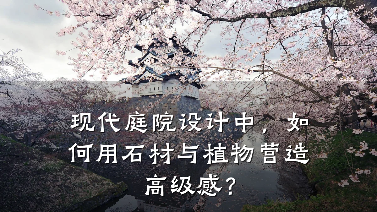 现代庭院设计中，如何用石材与植物营造高级感？