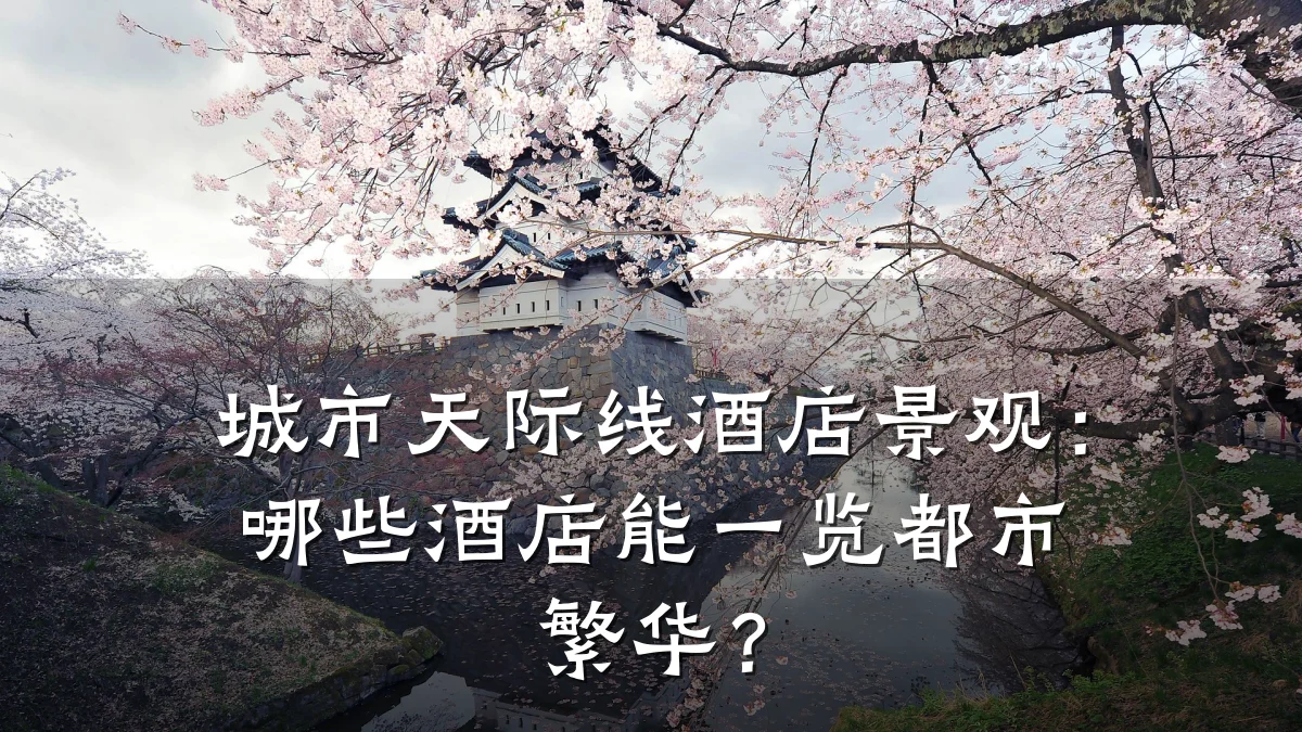 城市天际线酒店景观:哪些酒店能一览都市繁华?