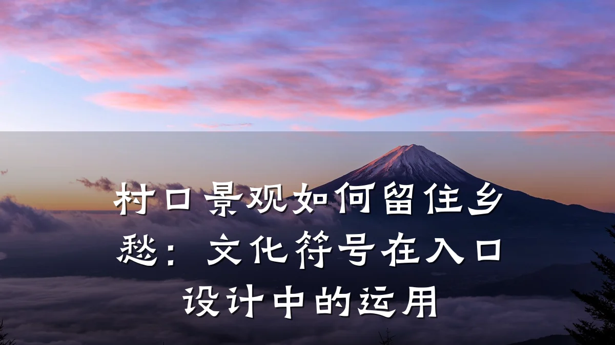 村口景观如何留住乡愁:文化符号在入口设计中的运用