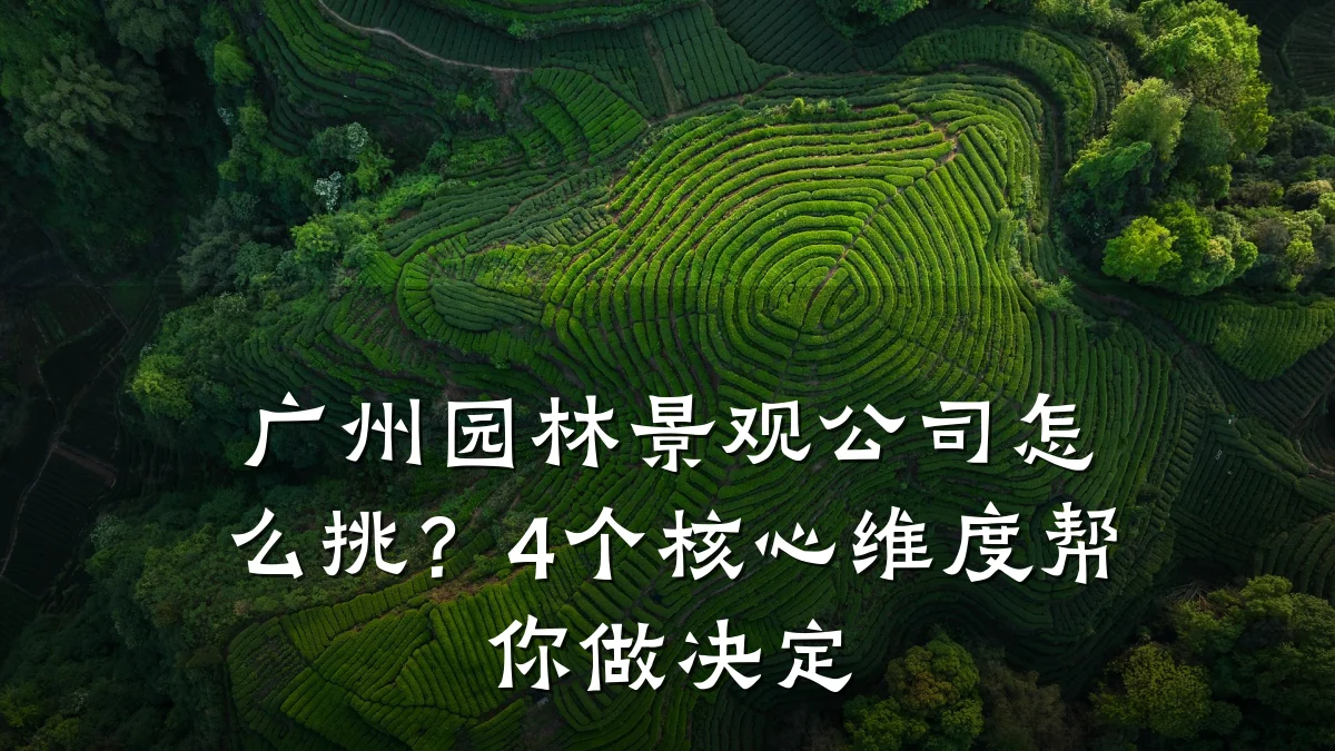 广州园林景观公司怎么挑?4个核心维度帮你做决定