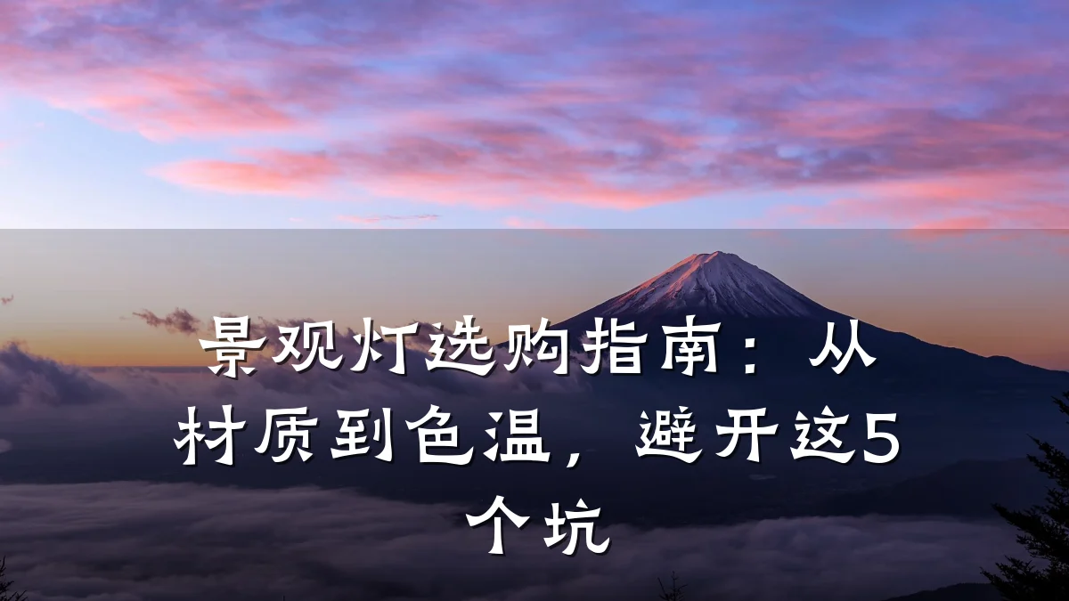 景观灯选购指南：从材质到色温，避开这5个坑