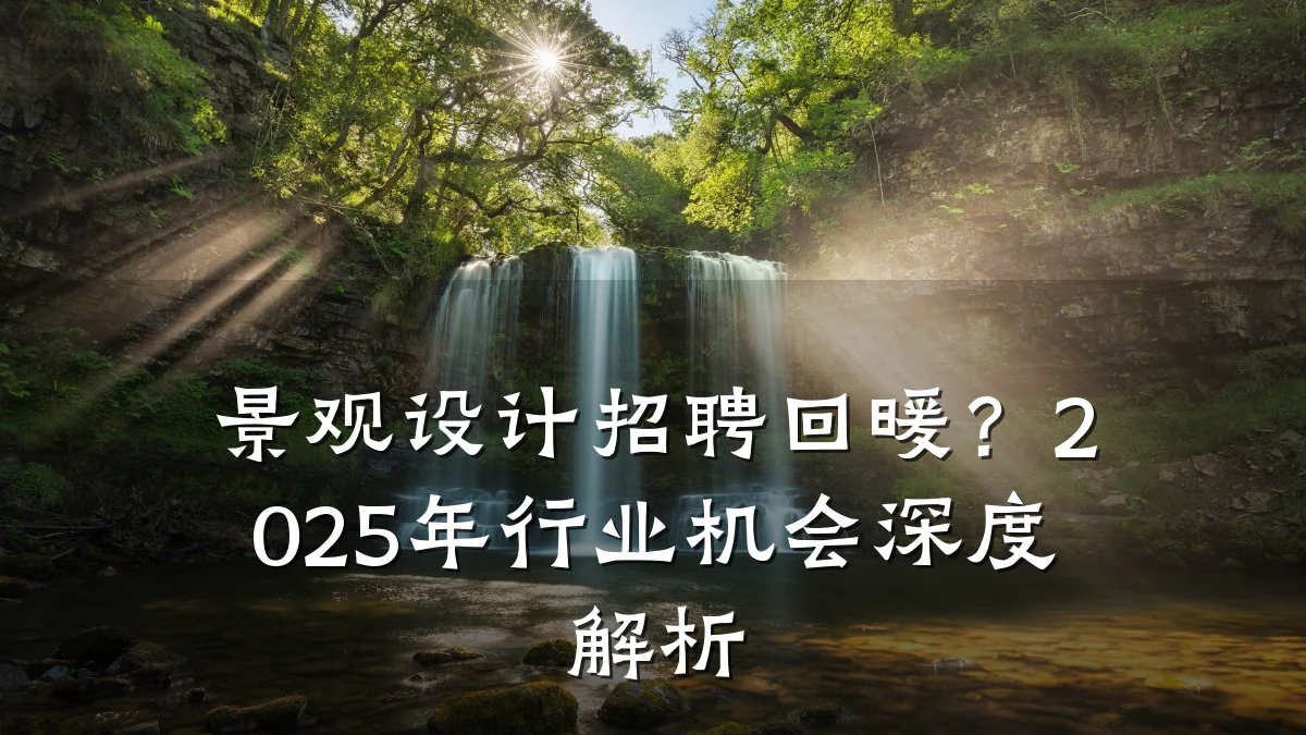景观设计招聘回暖?2025年行业机会深度解析
