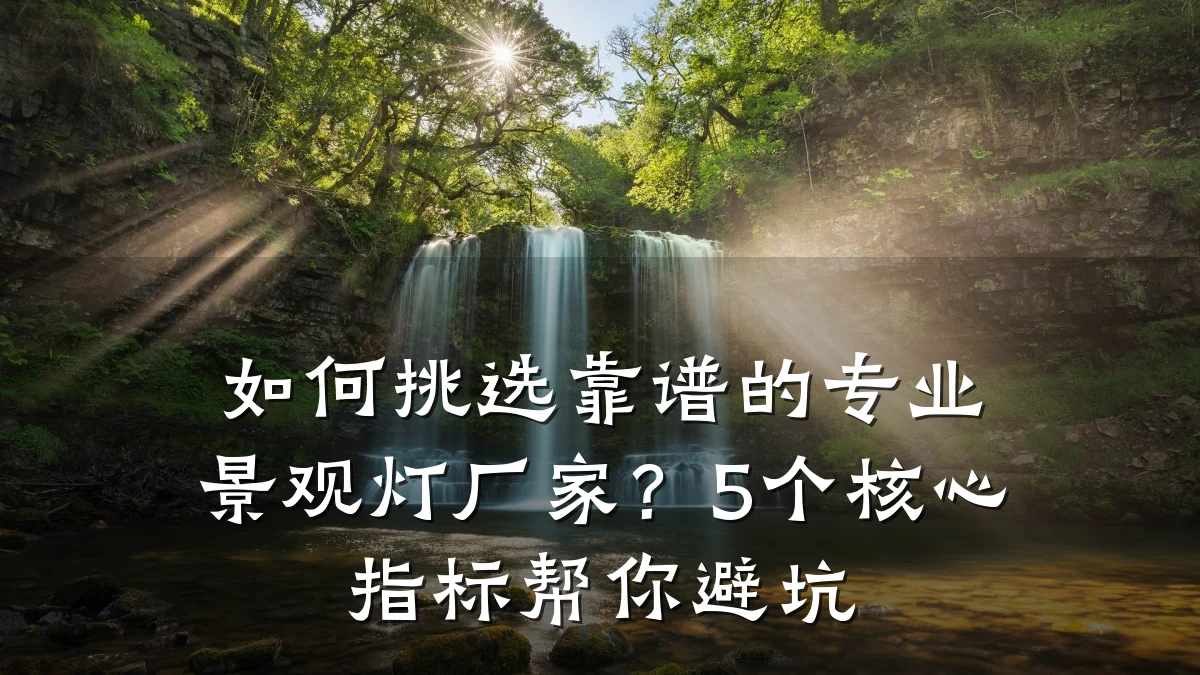 如何挑选靠谱的专业景观灯厂家?5个核心指标帮你避坑