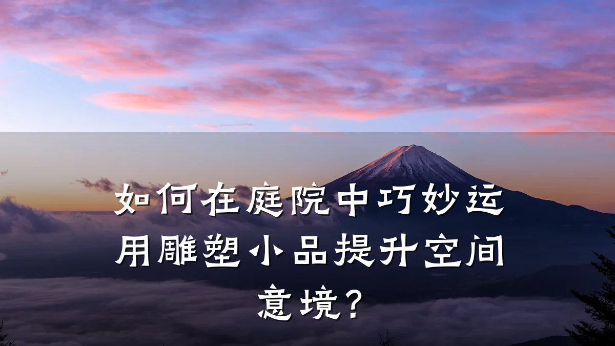 如何在庭院中巧妙运用雕塑小品提升空间意境?