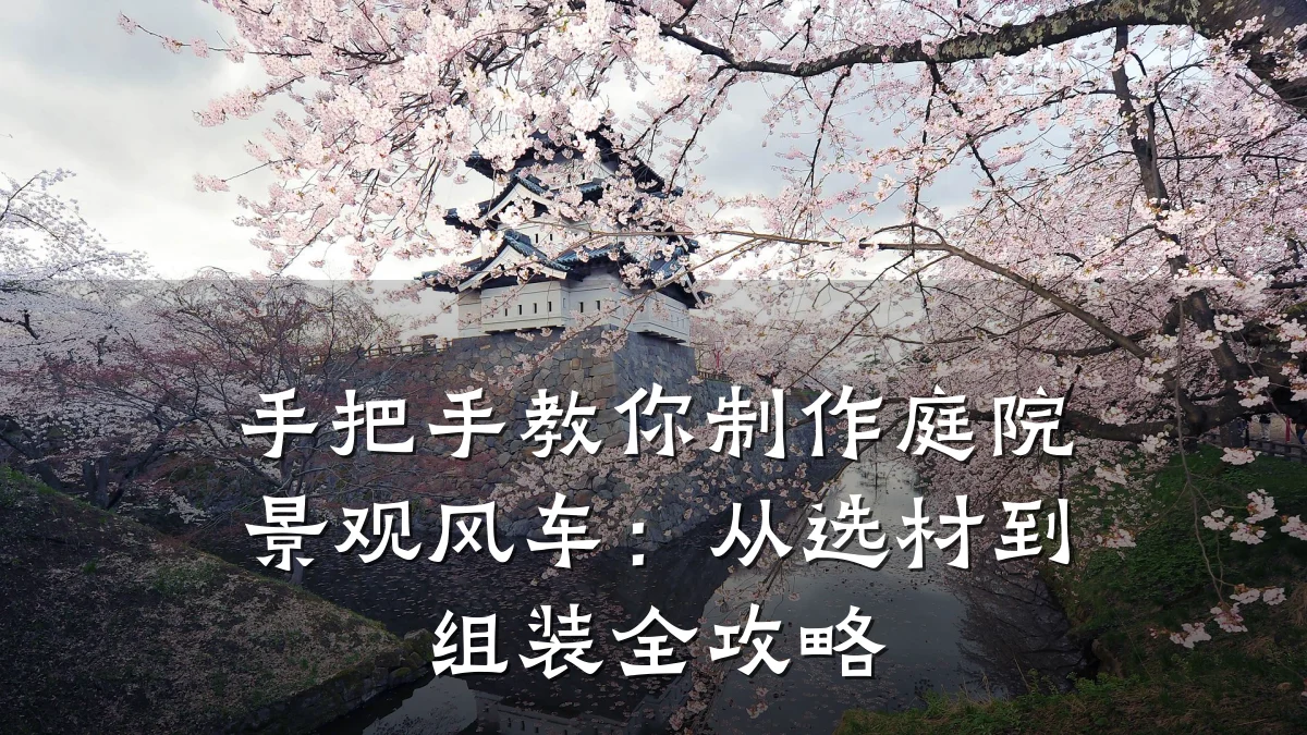 手把手教你制作庭院景观风车：从选材到组装全攻略