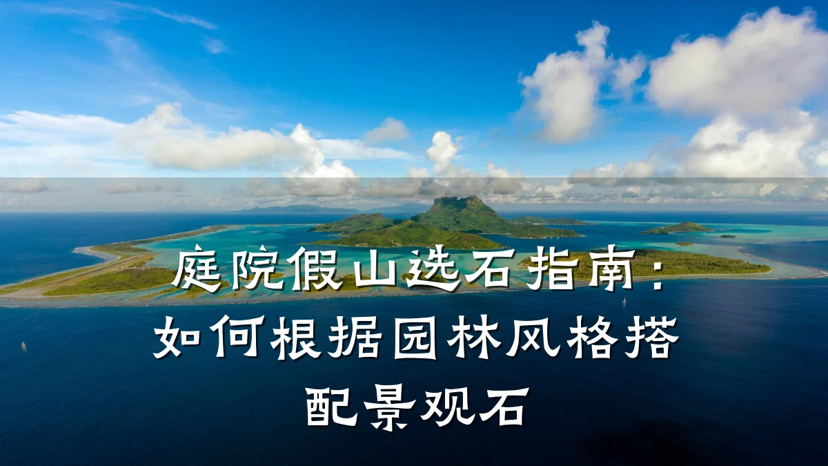 庭院假山选石指南：如何根据园林风格搭配景观石