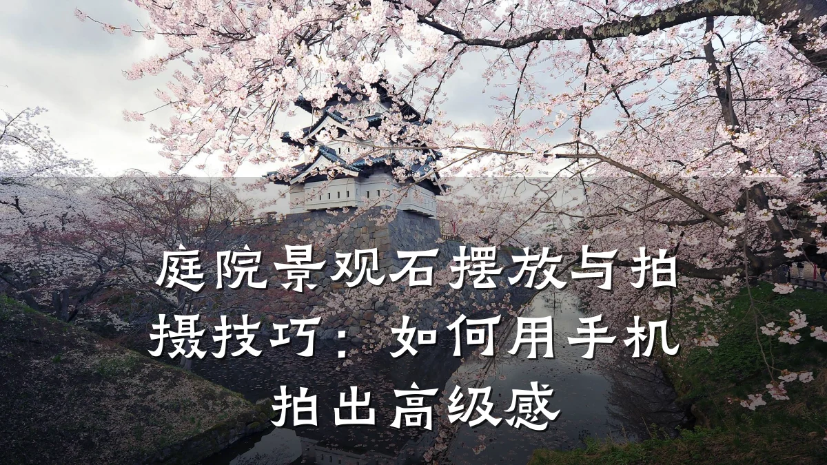 庭院景观石摆放与拍摄技巧:如何用手机拍出高级感