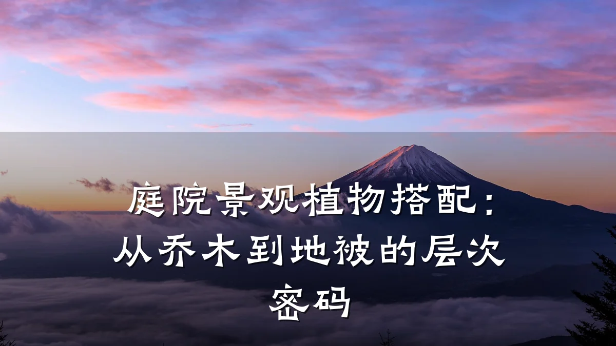 庭院景观植物搭配:从乔木到地被的层次密码