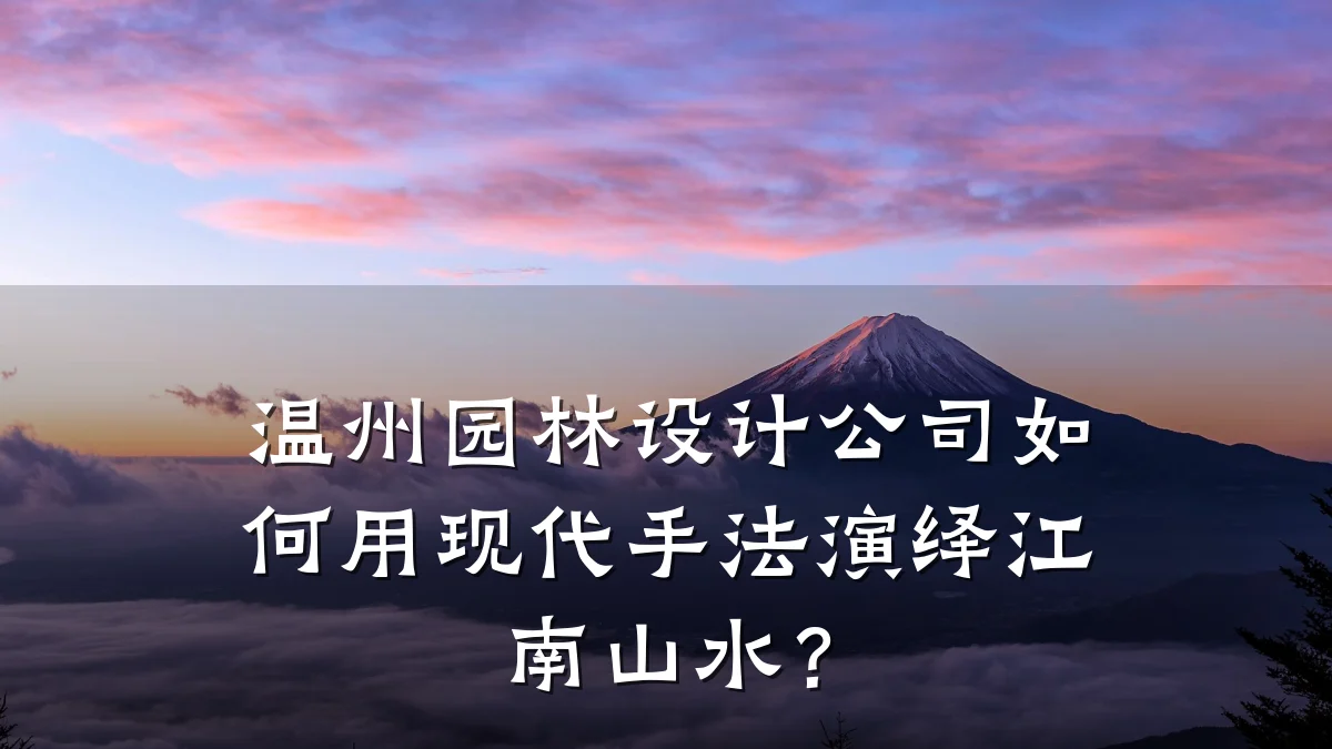 温州园林设计公司如何用现代手法演绎江南山水?