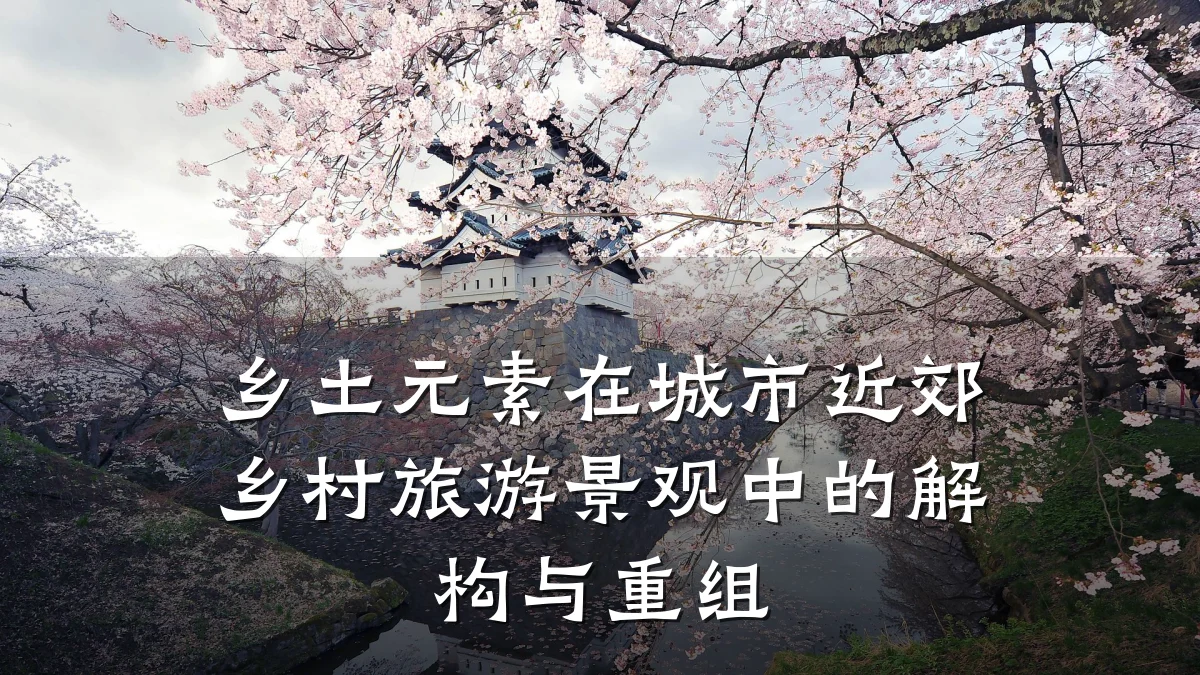乡土元素在城市近郊乡村旅游景观中的解构与重组