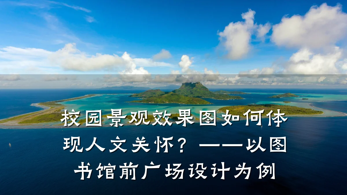 校园景观效果图如何体现人文关怀?——以图书馆前广场设计为例