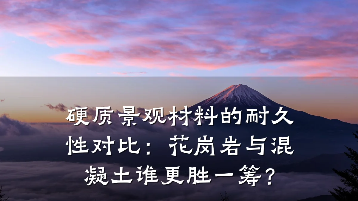 硬质景观材料的耐久性对比:花岗岩与混凝土谁更胜一筹?