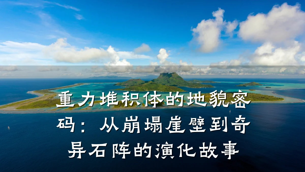 重力堆积体的地貌密码:从崩塌崖壁到奇异石阵的演化故事