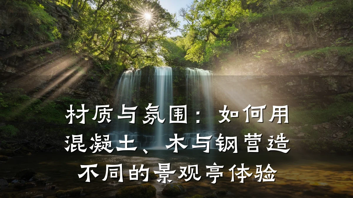 材质与氛围：如何用混凝土、木与钢营造不同的景观亭体验