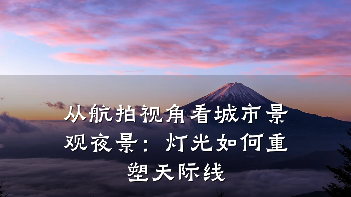 从航拍视角看城市景观夜景：灯光如何重塑天际线