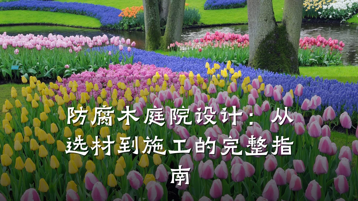 防腐木庭院设计:从选材到施工的完整指南