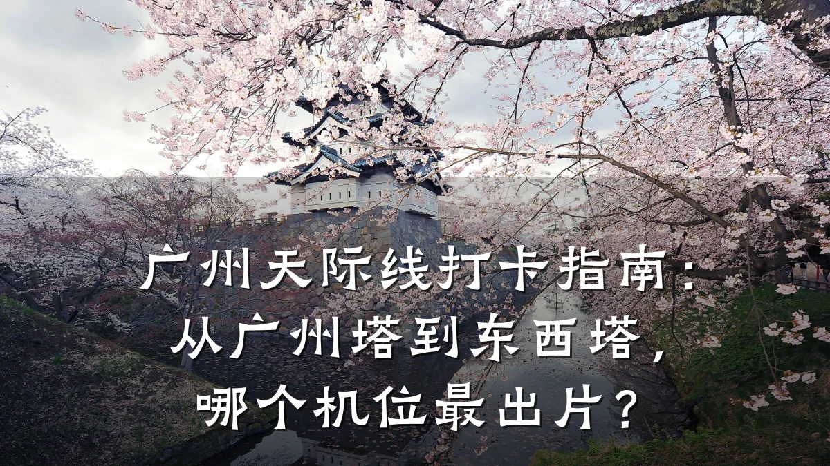 广州天际线打卡指南:从广州塔到东西塔,哪个机位最出片?