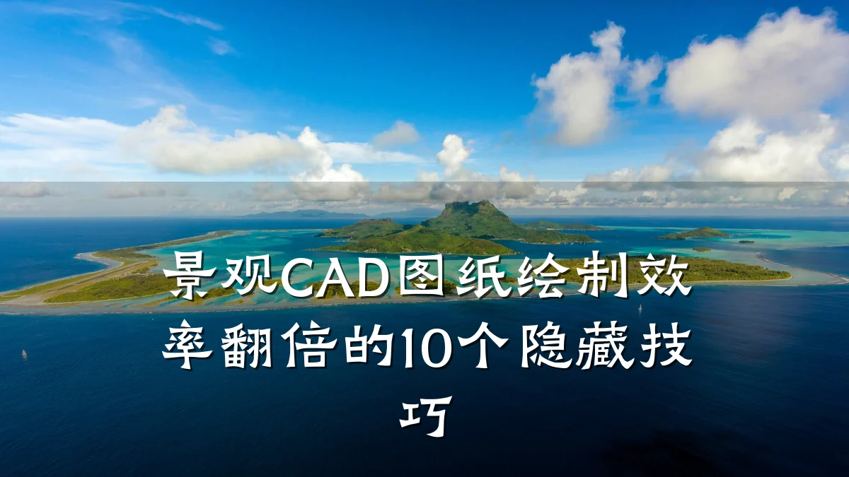 景观CAD图纸绘制效率翻倍的10个隐藏技巧