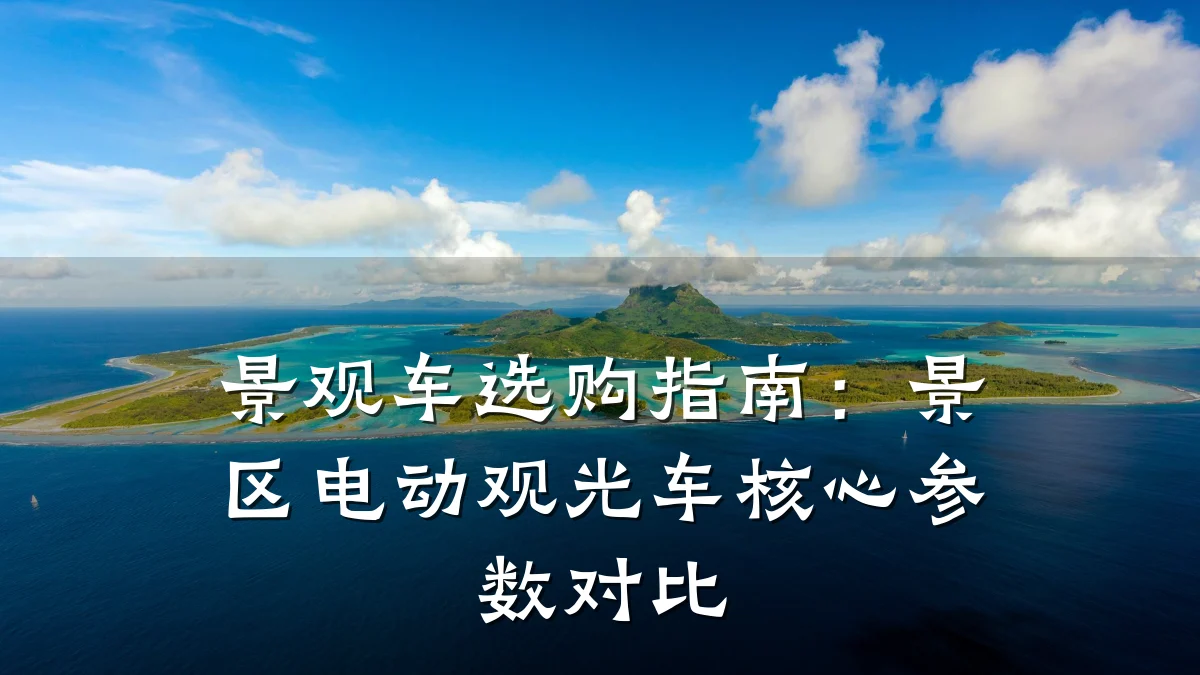 景观车选购指南:景区电动观光车核心参数对比