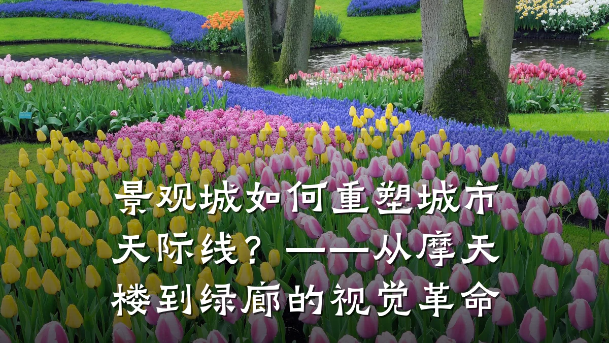 景观城如何重塑城市天际线?——从摩天楼到绿廊的视觉革命
