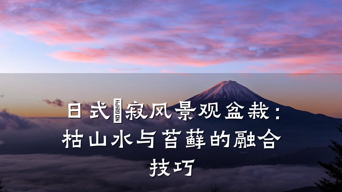 日式侘寂风景观盆栽:枯山水与苔藓的融合技巧