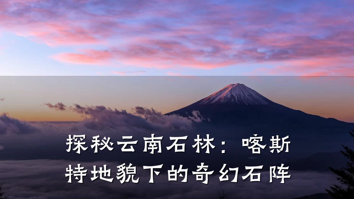 探秘云南石林:喀斯特地貌下的奇幻石阵