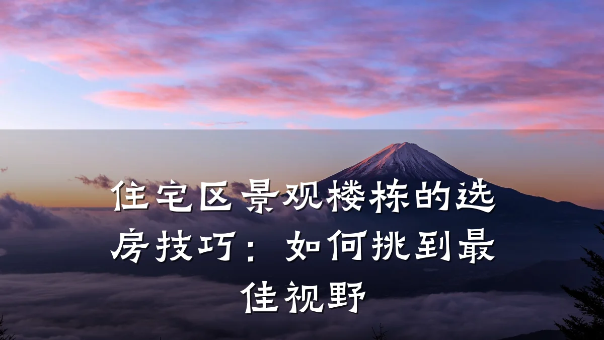 住宅区景观楼栋的选房技巧:如何挑到最佳视野