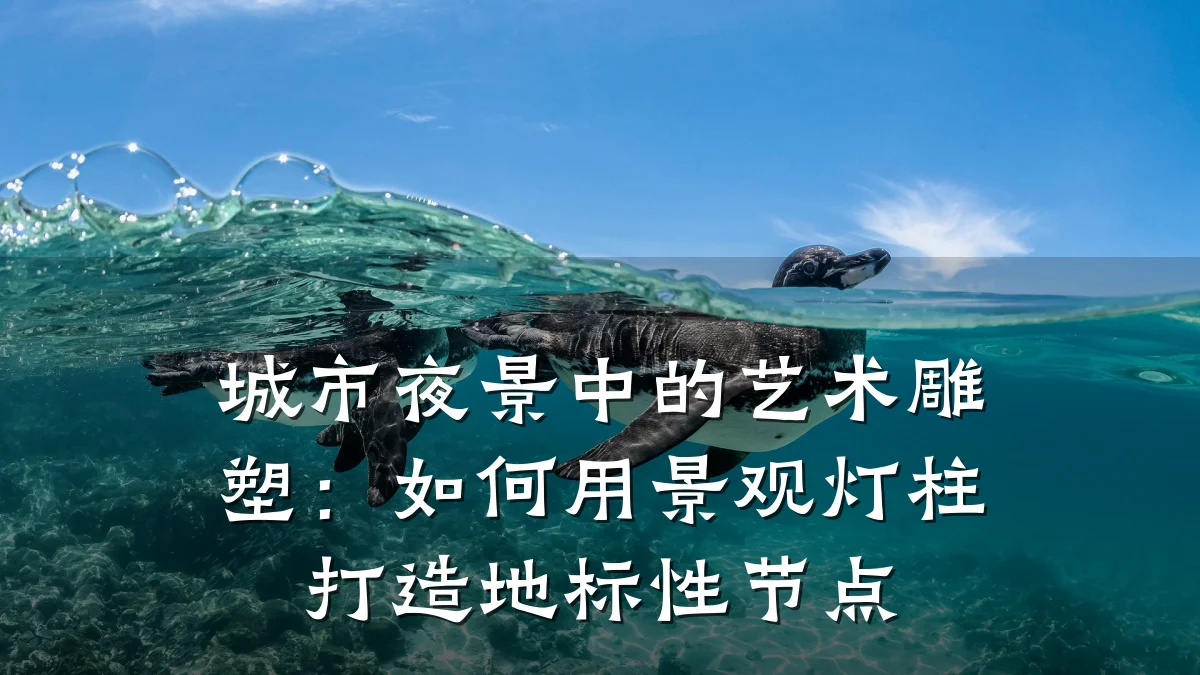 城市夜景中的艺术雕塑:如何用景观灯柱打造地标性节点