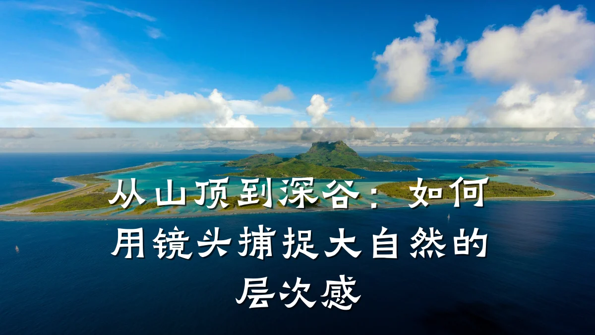 从山顶到深谷:如何用镜头捕捉大自然的层次感