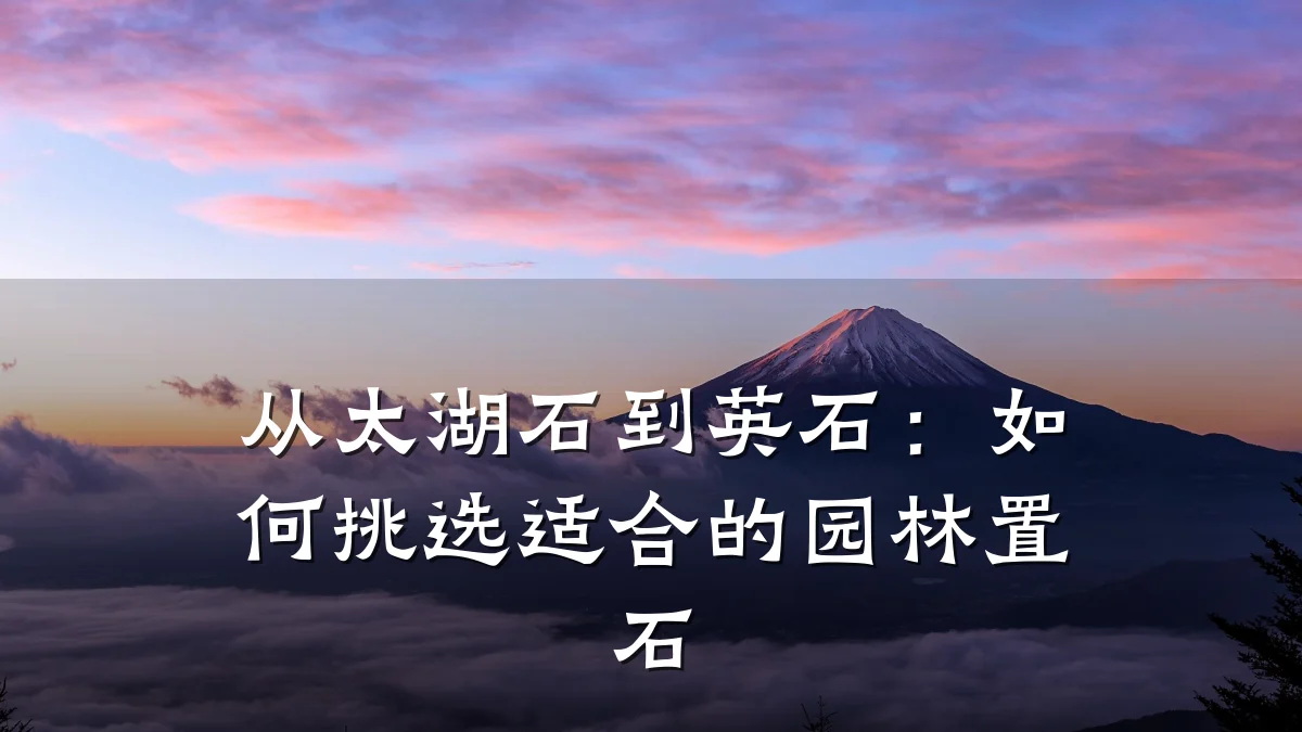 从太湖石到英石:如何挑选适合的园林置石
