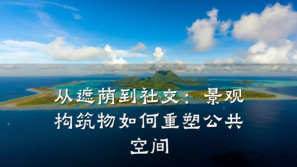 从遮荫到社交:景观构筑物如何重塑公共空间